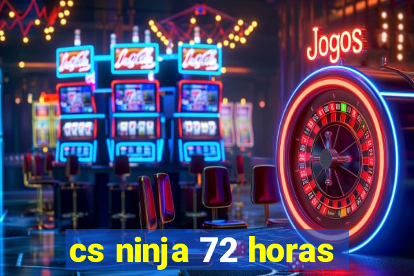 cs ninja 72 horas